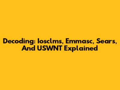 Decoding: Iosclms, Emmasc, Sears, And USWNT Explained