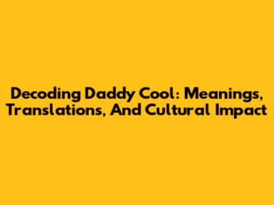 Decoding 'Daddy Cool': Meanings, Translations, And Cultural Impact