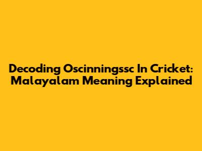 Decoding 'Oscinningssc' In Cricket: Malayalam Meaning Explained