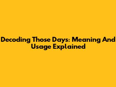 Decoding 'Those Days': Meaning And Usage Explained