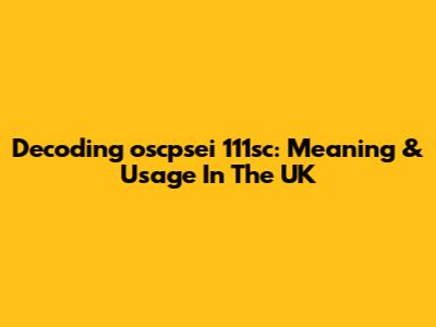 Decoding 'oscpsei 111sc': Meaning & Usage In The UK