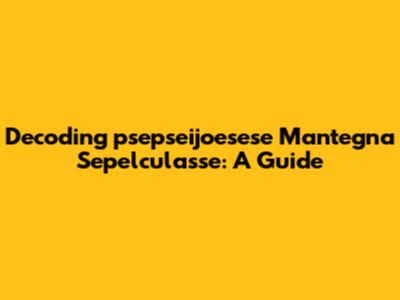 Decoding 'psepseijoesese Mantegna Sepelculasse': A Guide