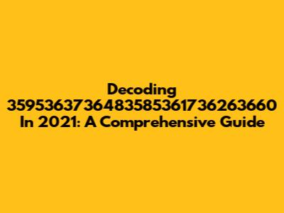 Decoding 3595363736483585361736263660 In 2021: A Comprehensive Guide