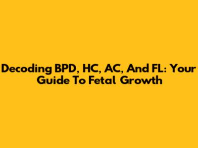 Decoding BPD, HC, AC, And FL: Your Guide To Fetal Growth