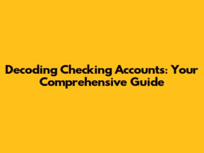 Decoding Checking Accounts: Your Comprehensive Guide