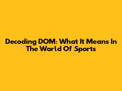 Decoding DOM: What It Means In The World Of Sports