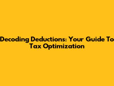 Decoding Deductions: Your Guide To Tax Optimization