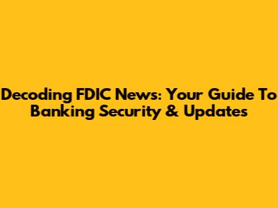 Decoding FDIC News: Your Guide To Banking Security & Updates