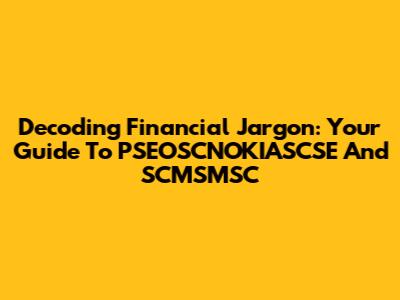 Decoding Financial Jargon: Your Guide To PSEOSCNOKIASCSE And SCMSMSC