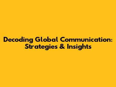 Decoding Global Communication: Strategies & Insights