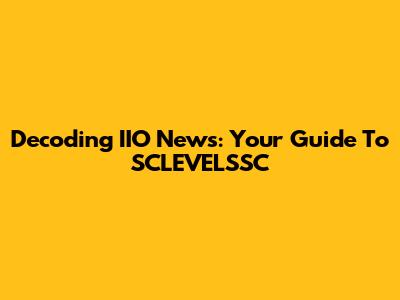 Decoding IIO News: Your Guide To SCLEVELSSC