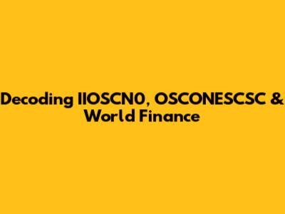 Decoding IIOSCN0, OSCONESCSC & World Finance