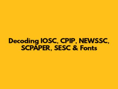 Decoding IOSC, CPIP, NEWSSC, SCPAPER, SESC & Fonts