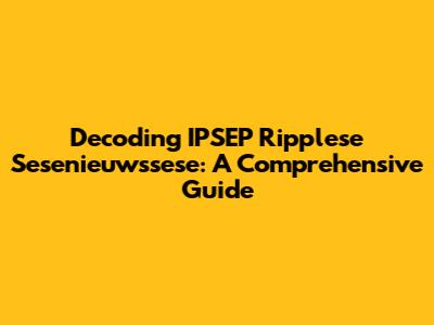 Decoding IPSEP Ripplese Sesenieuwssese: A Comprehensive Guide