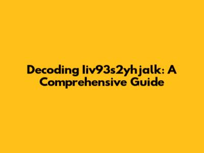 Decoding Iiv93s2yhjalk: A Comprehensive Guide