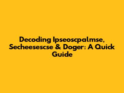Decoding Ipseoscpalmse, Secheesescse & Doger: A Quick Guide