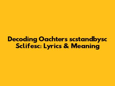 Decoding Oachter's "scstandbysc Sclifesc": Lyrics & Meaning