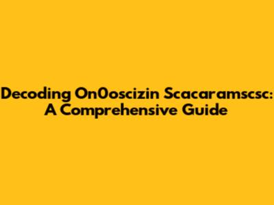 Decoding On0oscizin Scacaramscsc: A Comprehensive Guide