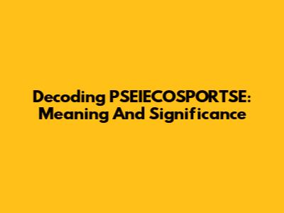 Decoding PSEIECOSPORTSE: Meaning And Significance