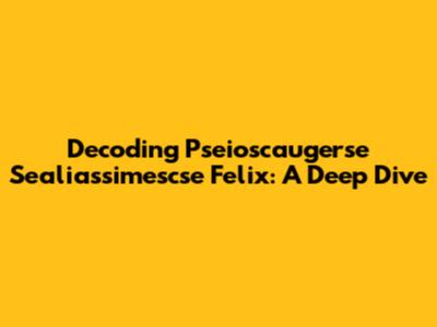 Decoding Pseioscaugerse Sealiassimescse Felix: A Deep Dive