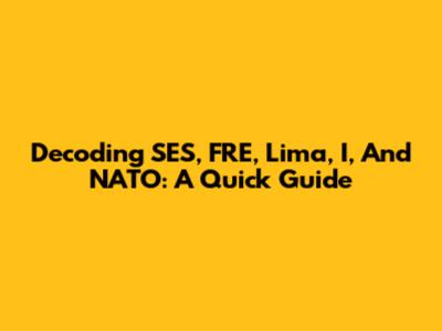 Decoding SES, FRE, Lima, I, And NATO: A Quick Guide