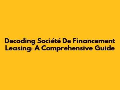 Decoding Société De Financement Leasing: A Comprehensive Guide
