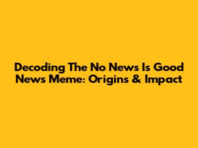 Decoding The 'No News Is Good News' Meme: Origins & Impact