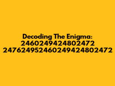 Decoding The Enigma: 2460249424802472 247624952460249424802472