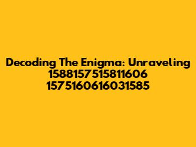 Decoding The Enigma: Unraveling 1588157515811606 1575160616031585