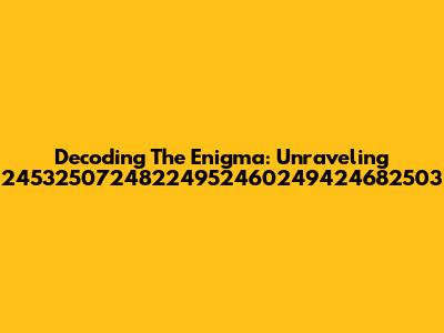 Decoding The Enigma: Unraveling 24532507248224952460249424682503