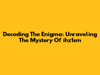 Decoding The Enigma: Unraveling The Mystery Of 'ihz1sm'