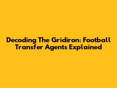 Decoding The Gridiron: Football Transfer Agents Explained