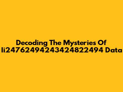 Decoding The Mysteries Of Ii24762494243424822494 Data