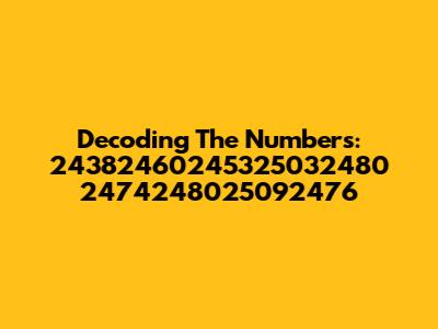 Decoding The Numbers: 24382460245325032480 2474248025092476