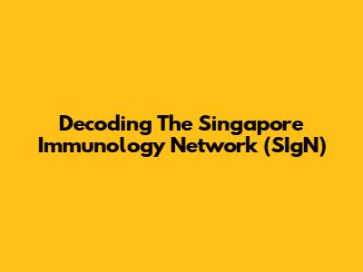 Decoding The Singapore Immunology Network (SIgN)