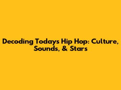 Decoding Today's Hip Hop: Culture, Sounds, & Stars