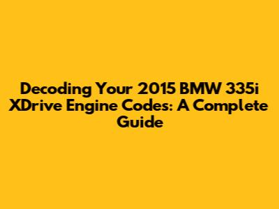 Decoding Your 2015 BMW 335i XDrive Engine Codes: A Complete Guide