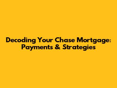 Decoding Your Chase Mortgage: Payments & Strategies