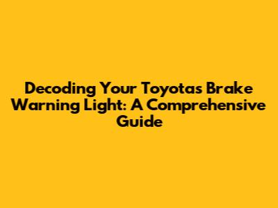 Decoding Your Toyota's Brake Warning Light: A Comprehensive Guide