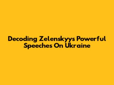 Decoding Zelenskyy's Powerful Speeches On Ukraine
