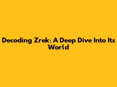 Decoding Zrek: A Deep Dive Into Its World