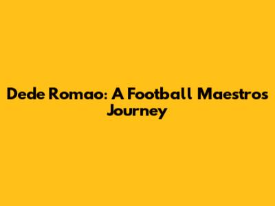 Dede Romao: A Football Maestro's Journey