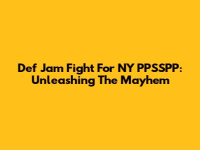 Def Jam Fight For NY PPSSPP: Unleashing The Mayhem
