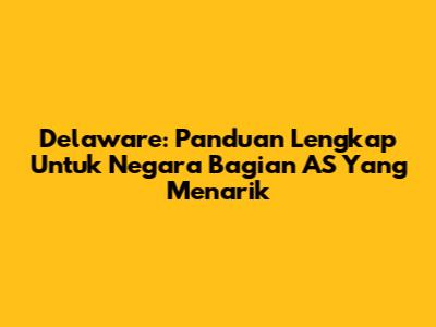 Delaware: Panduan Lengkap Untuk Negara Bagian AS Yang Menarik