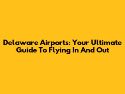 Delaware Airports: Your Ultimate Guide To Flying In And Out