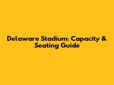 Delaware Stadium: Capacity & Seating Guide