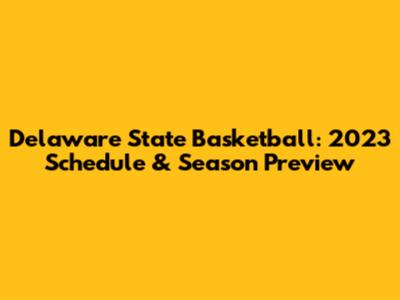 Delaware State Basketball: 2023 Schedule & Season Preview