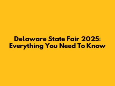 Delaware State Fair 2025: Everything You Need To Know