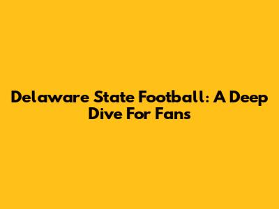 Delaware State Football: A Deep Dive For Fans