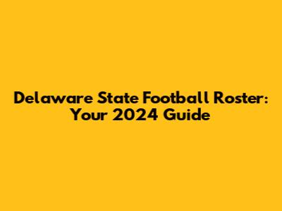 Delaware State Football Roster: Your 2024 Guide